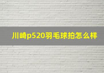 川崎p520羽毛球拍怎么样