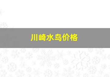 川崎水鸟价格