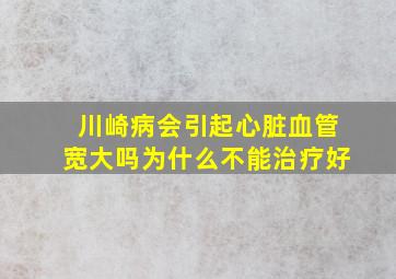 川崎病会引起心脏血管宽大吗为什么不能治疗好