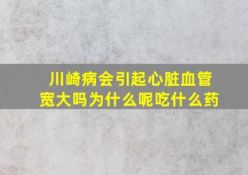 川崎病会引起心脏血管宽大吗为什么呢吃什么药