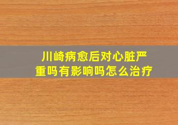 川崎病愈后对心脏严重吗有影响吗怎么治疗