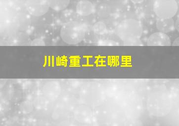 川崎重工在哪里