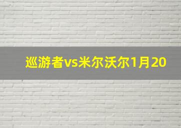 巡游者vs米尔沃尔1月20