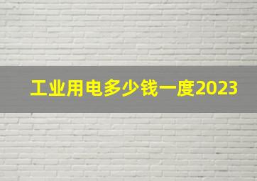 工业用电多少钱一度2023