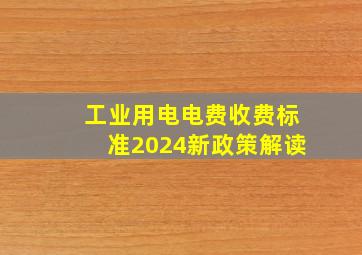 工业用电电费收费标准2024新政策解读