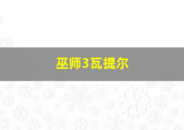 巫师3瓦提尔