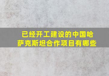 已经开工建设的中国哈萨克斯坦合作项目有哪些