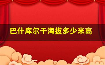 巴什库尔干海拔多少米高