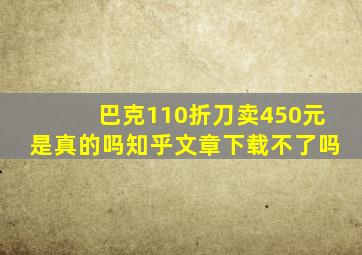 巴克110折刀卖450元是真的吗知乎文章下载不了吗