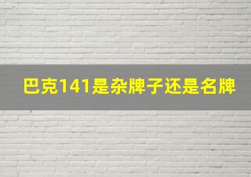 巴克141是杂牌子还是名牌