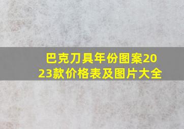 巴克刀具年份图案2023款价格表及图片大全