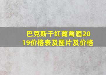 巴克斯干红葡萄酒2019价格表及图片及价格