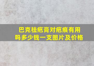 巴克祛疤膏对疤痕有用吗多少钱一支图片及价格