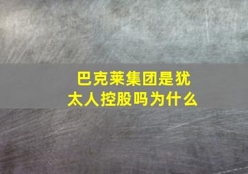 巴克莱集团是犹太人控股吗为什么