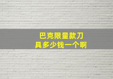 巴克限量款刀具多少钱一个啊