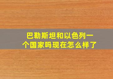 巴勒斯坦和以色列一个国家吗现在怎么样了