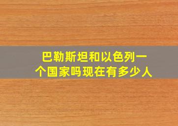 巴勒斯坦和以色列一个国家吗现在有多少人