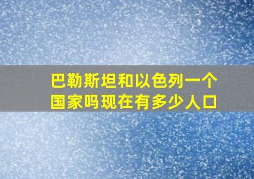 巴勒斯坦和以色列一个国家吗现在有多少人口