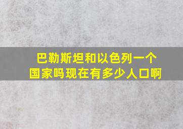 巴勒斯坦和以色列一个国家吗现在有多少人口啊