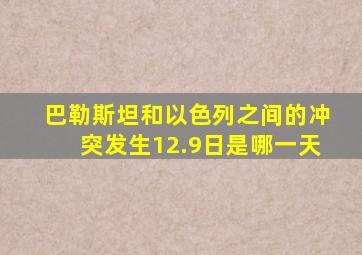 巴勒斯坦和以色列之间的冲突发生12.9日是哪一天