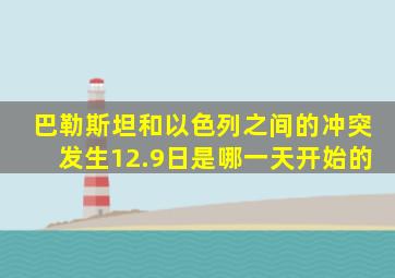 巴勒斯坦和以色列之间的冲突发生12.9日是哪一天开始的