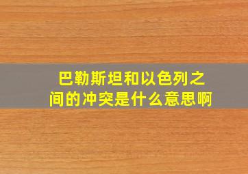 巴勒斯坦和以色列之间的冲突是什么意思啊