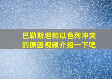 巴勒斯坦和以色列冲突的原因视频介绍一下吧