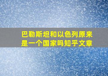 巴勒斯坦和以色列原来是一个国家吗知乎文章