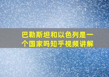 巴勒斯坦和以色列是一个国家吗知乎视频讲解