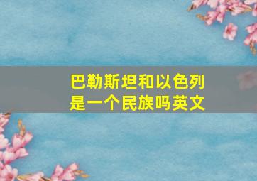 巴勒斯坦和以色列是一个民族吗英文