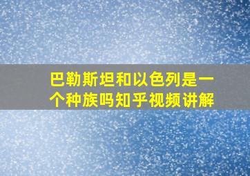 巴勒斯坦和以色列是一个种族吗知乎视频讲解