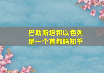 巴勒斯坦和以色列是一个首都吗知乎