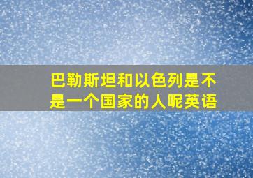 巴勒斯坦和以色列是不是一个国家的人呢英语