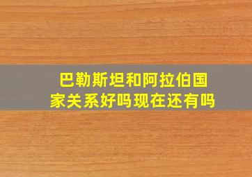 巴勒斯坦和阿拉伯国家关系好吗现在还有吗