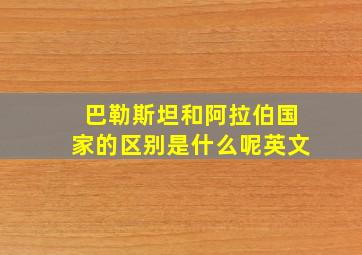 巴勒斯坦和阿拉伯国家的区别是什么呢英文