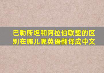 巴勒斯坦和阿拉伯联盟的区别在哪儿呢英语翻译成中文