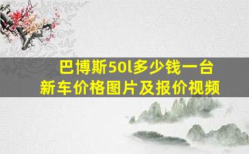 巴博斯50l多少钱一台新车价格图片及报价视频