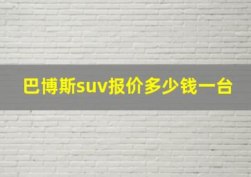 巴博斯suv报价多少钱一台