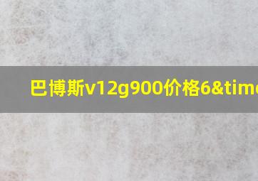 巴博斯v12g900价格6×6