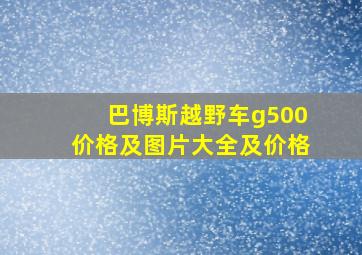 巴博斯越野车g500价格及图片大全及价格