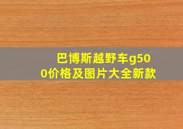 巴博斯越野车g500价格及图片大全新款