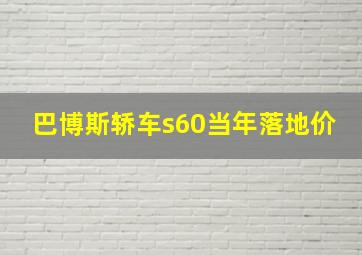 巴博斯轿车s60当年落地价