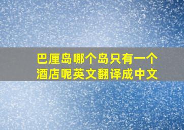 巴厘岛哪个岛只有一个酒店呢英文翻译成中文