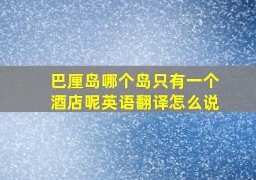 巴厘岛哪个岛只有一个酒店呢英语翻译怎么说