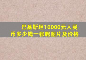 巴基斯坦10000元人民币多少钱一张呢图片及价格