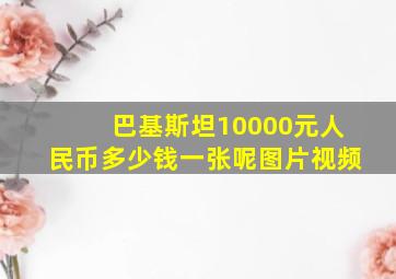 巴基斯坦10000元人民币多少钱一张呢图片视频