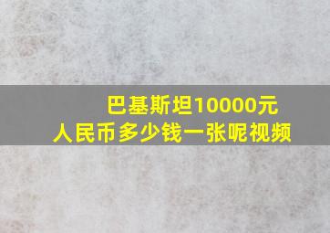 巴基斯坦10000元人民币多少钱一张呢视频