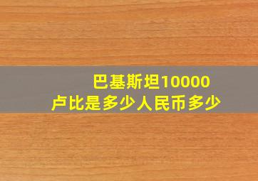 巴基斯坦10000卢比是多少人民币多少