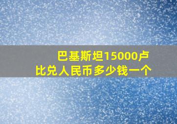 巴基斯坦15000卢比兑人民币多少钱一个