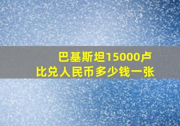 巴基斯坦15000卢比兑人民币多少钱一张